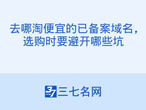 去哪淘便宜的已备案域名,选购时要避开哪些坑