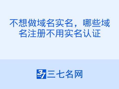 不想做域名实名,哪些域名注册不用实名认证