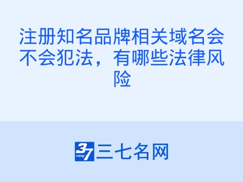 注册知名品牌相关域名会不会犯法,有哪些法律风险