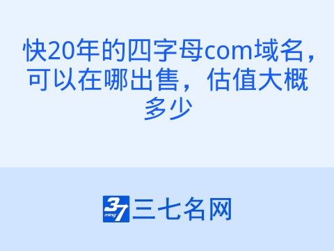 快20年的四字母com域名,可以在哪出售,估值大概多少