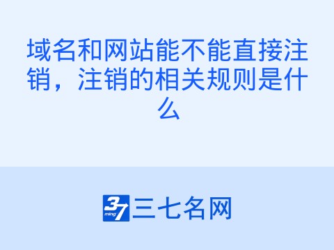 域名和网站能不能直接注销,注销的相关规则是什么