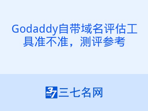 Godaddy自带域名评估工具准不准,测评参考