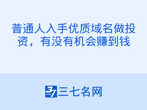 普通人入手优质域名做投资,有没有机会赚到钱