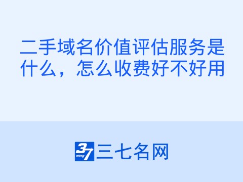 二手域名价值评估服务是什么，怎么收费好不好用
