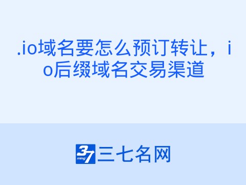 .io域名要怎么预订转让，io后缀域名交易渠道
