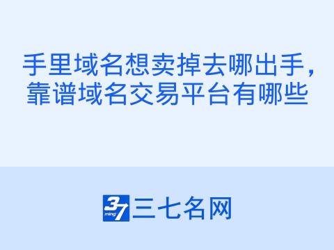 手里域名想卖掉去哪出手,靠谱域名交易平台有哪些