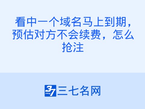 看中一个域名马上到期,预估对方不会续费,怎么抢注