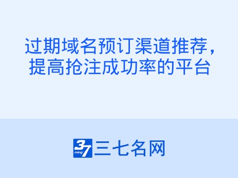 过期域名预订渠道推荐,提高抢注成功率的平台