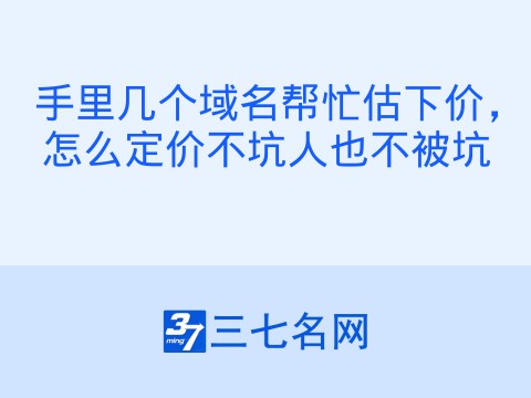 手里几个域名帮忙估下价,怎么定价不坑人也不被坑