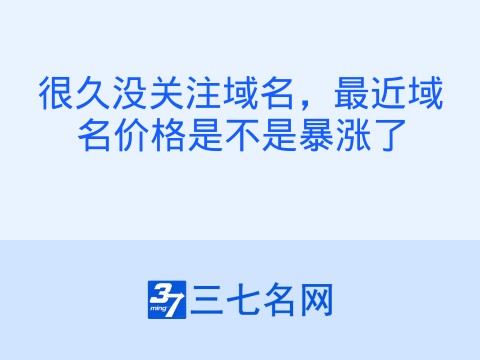 很久没关注域名,最近域名价格是不是暴涨了