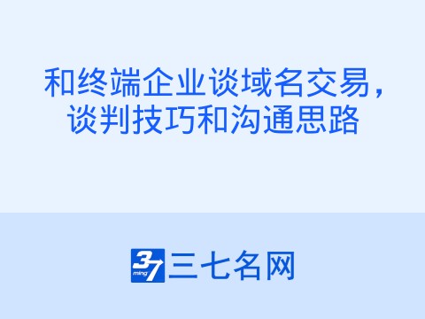 和终端企业谈域名交易,谈判技巧和沟通思路