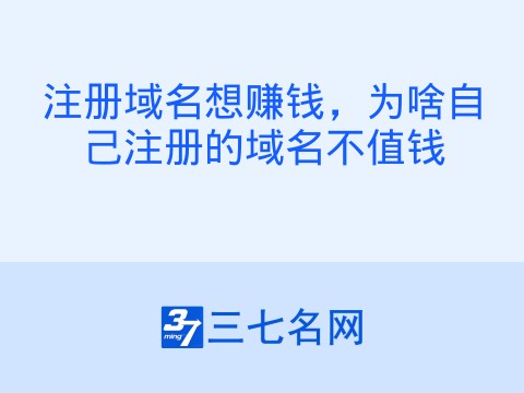 注册域名想赚钱，为啥自己注册的域名不值钱