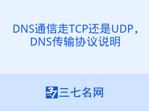 DNS通信走TCP还是UDP，DNS传输协议说明