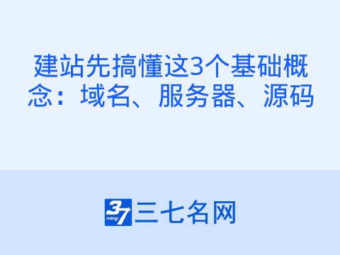 建站先搞懂这3个基础概念：域名、服务器、源码