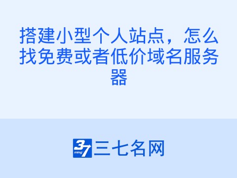 搭建小型个人站点，怎么找免费或者低价域名服务器