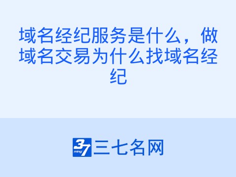 域名经纪服务是什么，做域名交易为什么找域名经纪