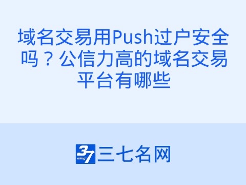 域名交易用Push过户安全吗?公信力高的域名交易平台有哪些