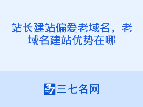 站长建站偏爱老域名,老域名建站优势在哪