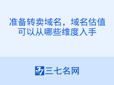 准备转卖域名,域名估值可以从哪些维度入手