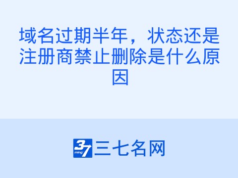 域名过期半年,状态还是注册商禁止删除是什么原因