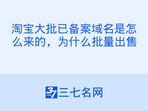 淘宝大批已备案域名是怎么来的,为什么批量出售