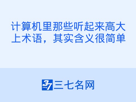 计算机里那些听起来高大上术语，其实含义很简单