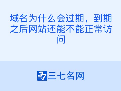 域名为什么会过期,到期之后网站还能不能正常访问