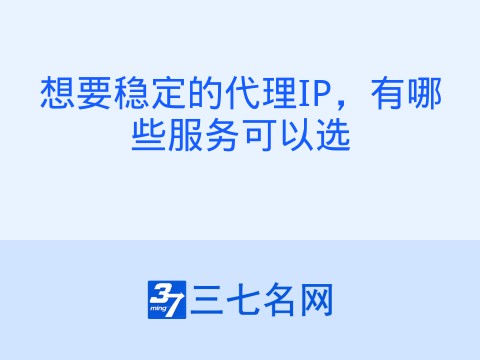 想要稳定的代理IP，有哪些服务可以选