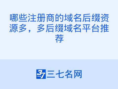 哪些注册商的域名后缀资源多,多后缀域名平台推荐
