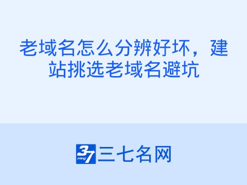 老域名怎么分辨好坏,建站挑选老域名避坑