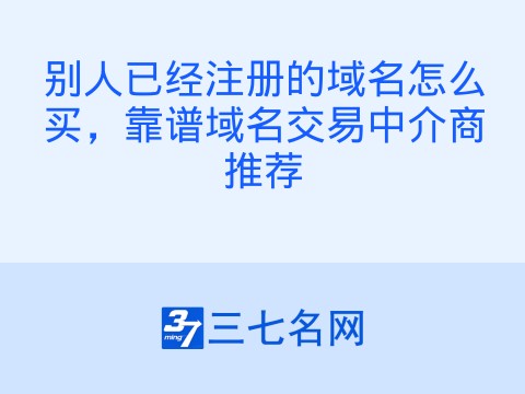 别人已经注册的域名怎么买,靠谱域名交易中介商推荐