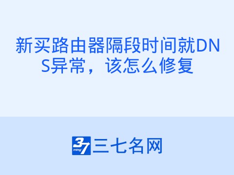 新买路由器隔段时间就DNS异常，该怎么修复