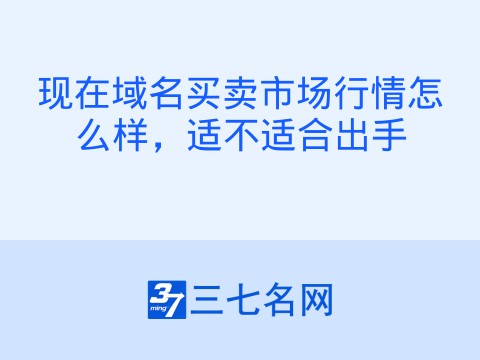 现在域名买卖市场行情怎么样，适不适合出手