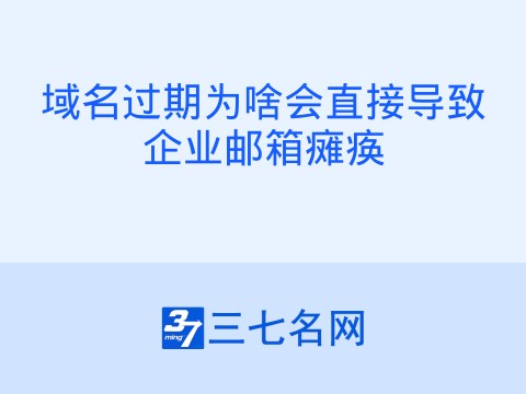 域名过期为啥会直接导致企业邮箱瘫痪