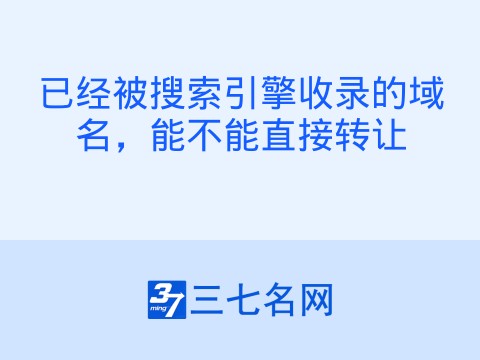 已经被搜索引擎收录的域名,能不能直接转让
