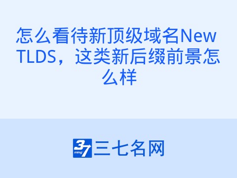 怎么看待新顶级域名New TLDS,这类新后缀前景怎么样