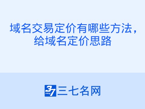 域名交易定价有哪些方法,给域名定价思路