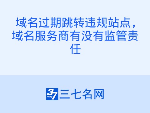 域名过期跳转违规站点,域名服务商有没有监管责任