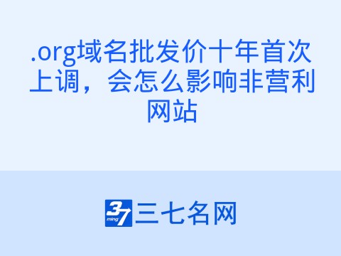 .org域名批发价十年首次上调,会怎么影响非营利网站