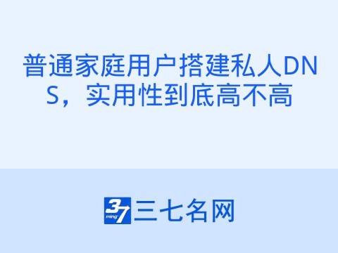 普通家庭用户搭建私人DNS，实用性到底高不高