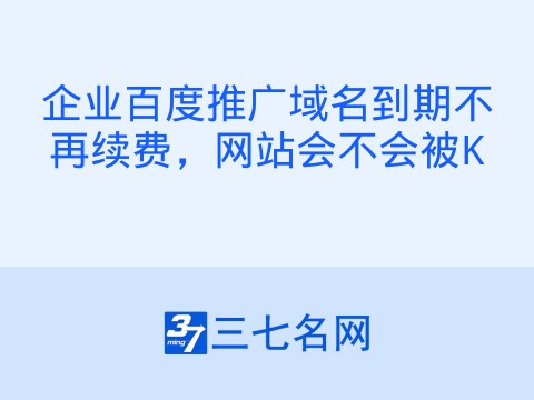 企业百度推广域名到期不再续费,网站会不会被K