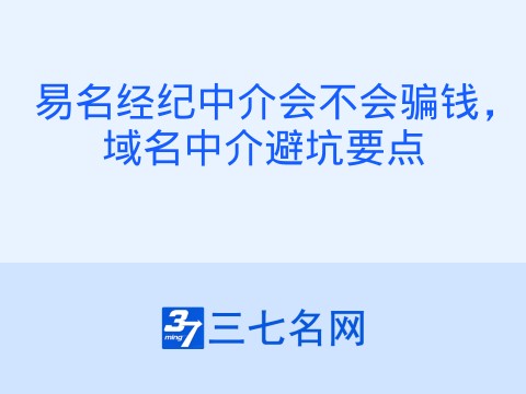 易名经纪中介会不会骗钱,域名中介避坑要点
