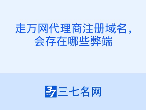 走万网代理商注册域名，会存在哪些弊端