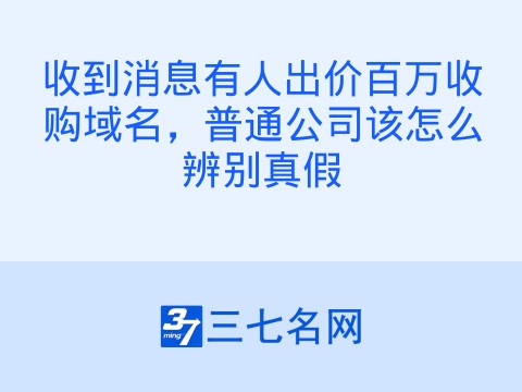 收到消息有人出价百万收购域名,普通公司该怎么辨别真假