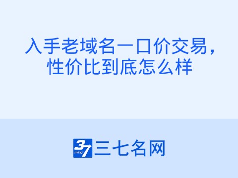 入手老域名一口价交易,性价比到底怎么样