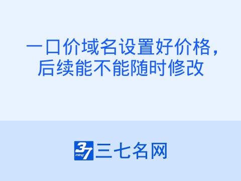 一口价域名设置好价格,后续能不能随时修改