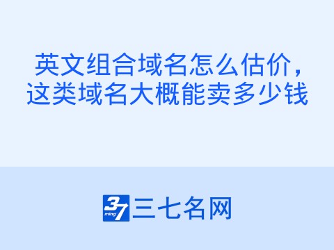 英文组合域名怎么估价,这类域名大概能卖多少钱