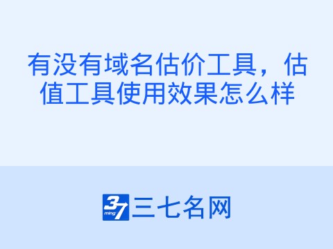 有没有域名估价工具,估值工具使用效果怎么样