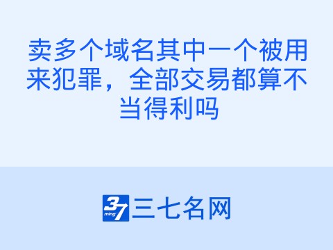 卖多个域名其中一个被用来犯罪,全部交易都算不当得利吗