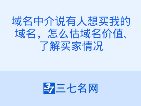 域名中介说有人想买我的域名,怎么估域名价值、了解买家情况